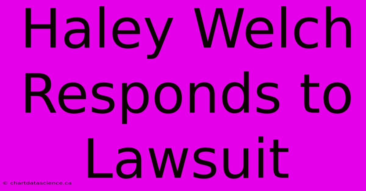 Haley Welch Responds To Lawsuit