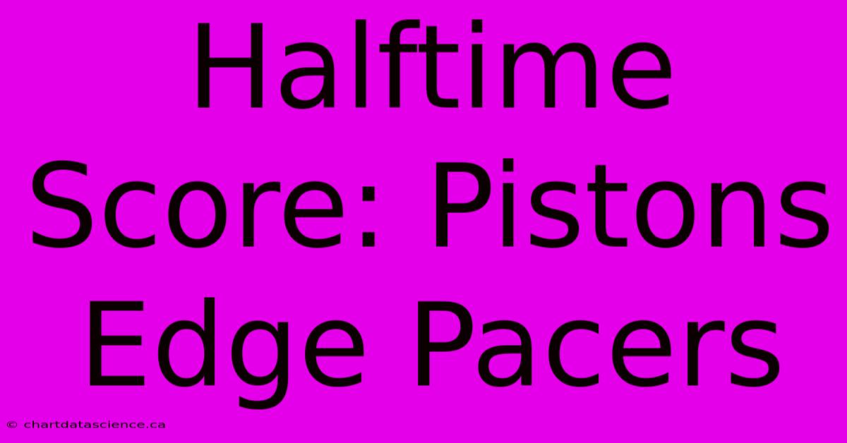 Halftime Score: Pistons Edge Pacers 