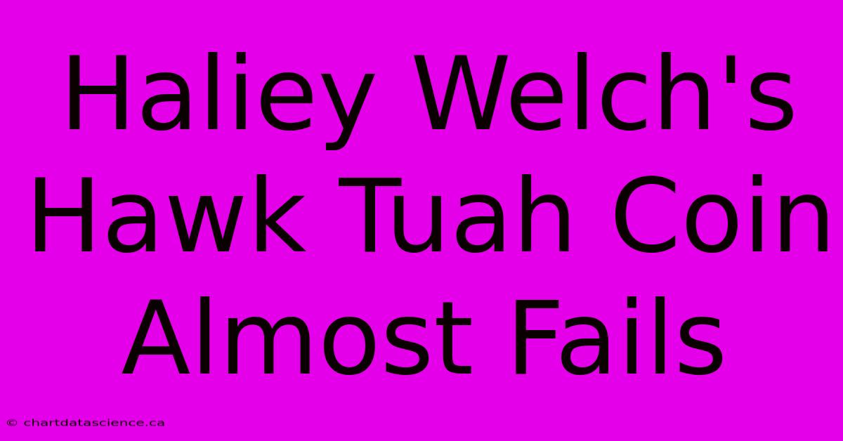 Haliey Welch's Hawk Tuah Coin Almost Fails