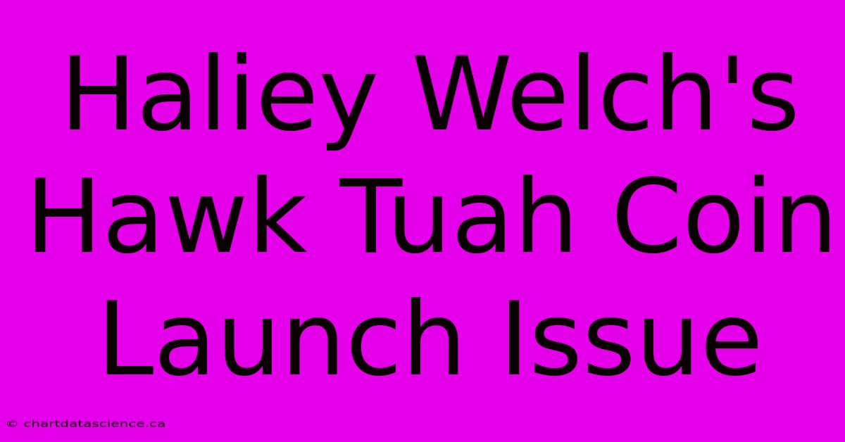 Haliey Welch's Hawk Tuah Coin Launch Issue