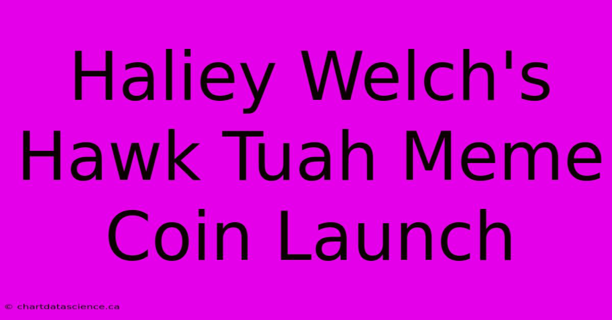 Haliey Welch's Hawk Tuah Meme Coin Launch