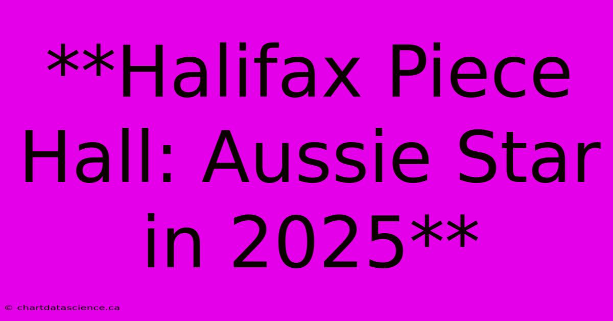 **Halifax Piece Hall: Aussie Star In 2025**