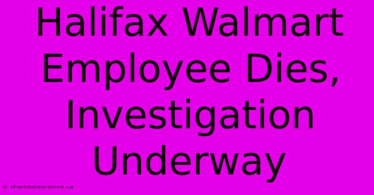 Halifax Walmart Employee Dies, Investigation Underway 