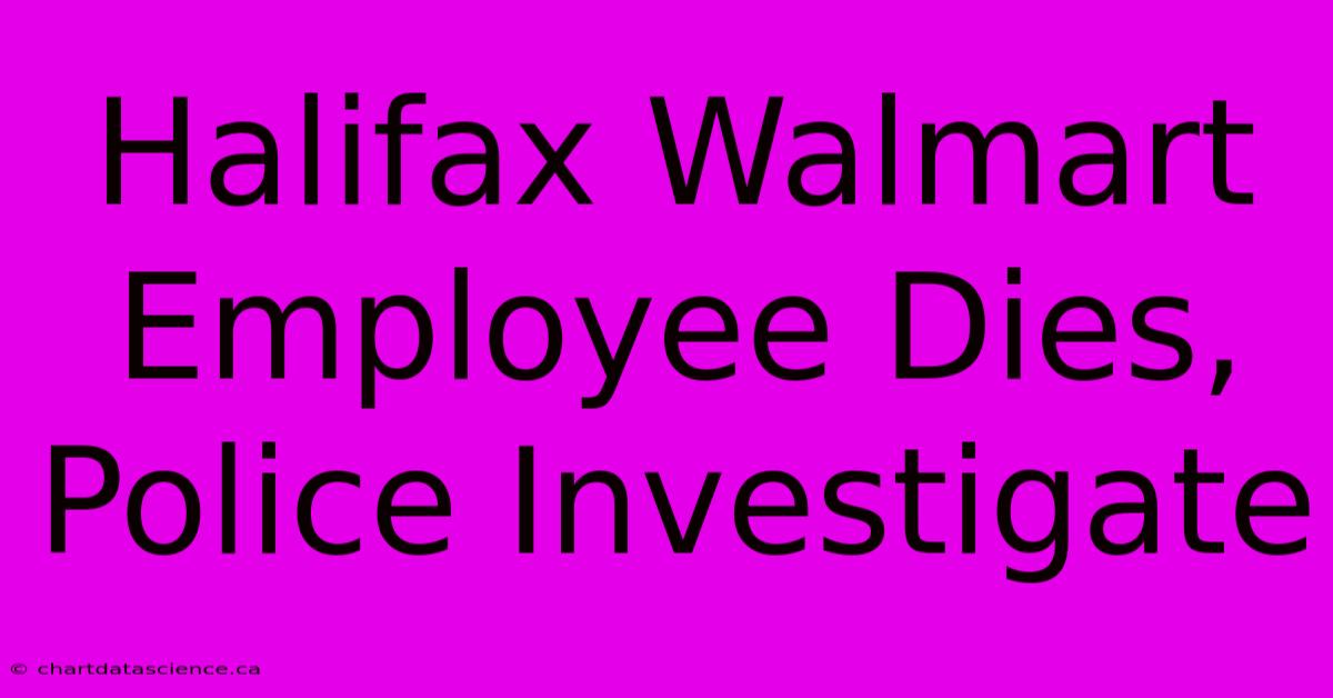 Halifax Walmart Employee Dies, Police Investigate