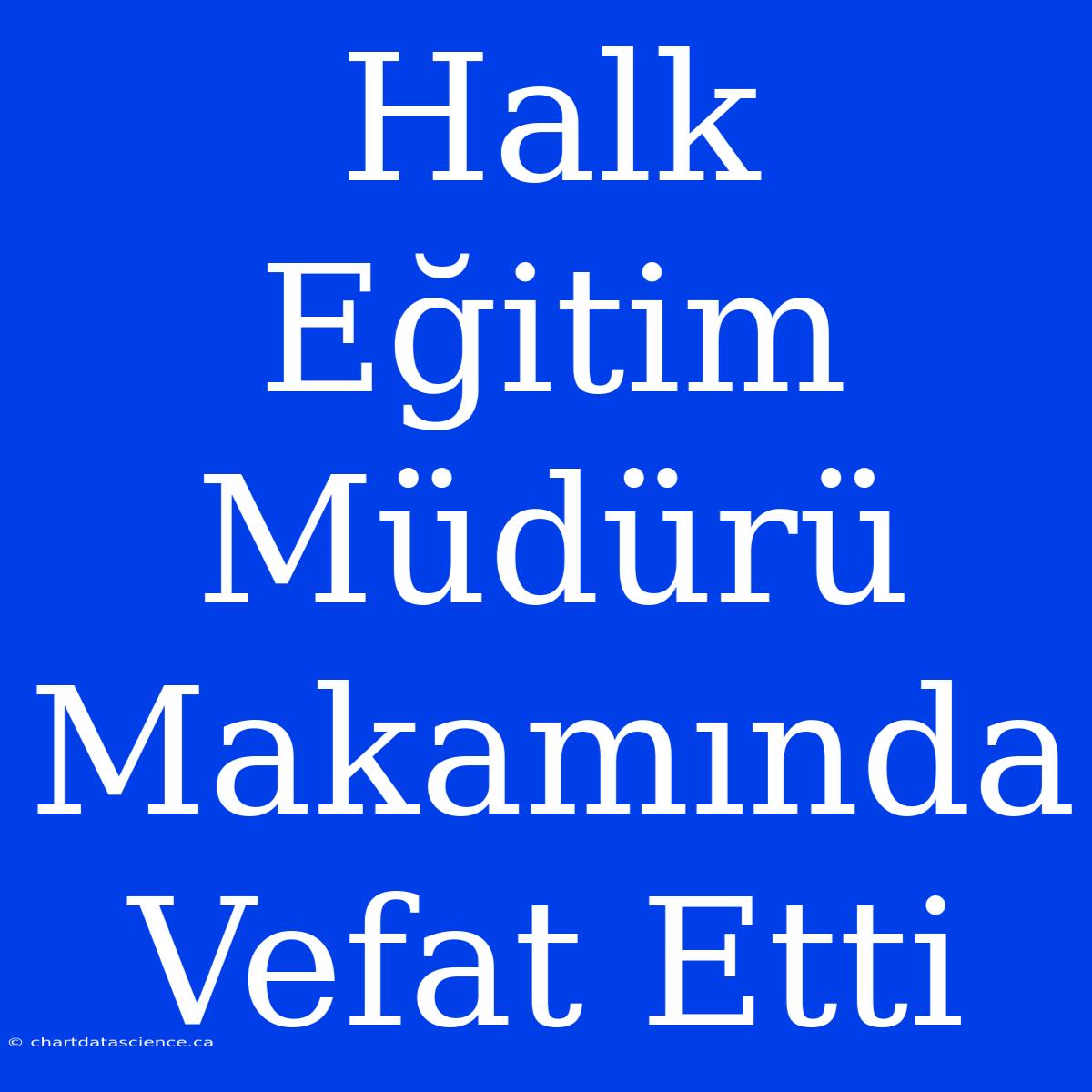 Halk Eğitim Müdürü Makamında Vefat Etti