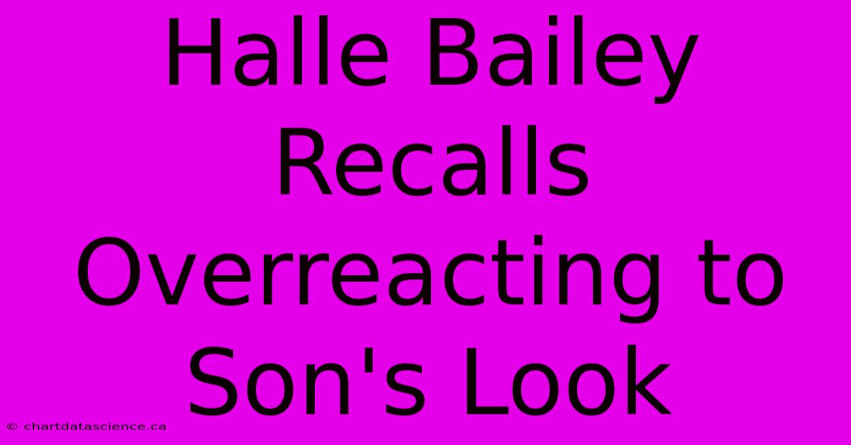 Halle Bailey Recalls Overreacting To Son's Look