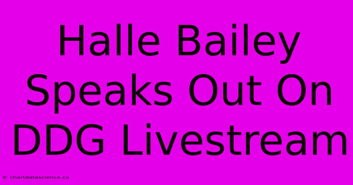 Halle Bailey Speaks Out On DDG Livestream