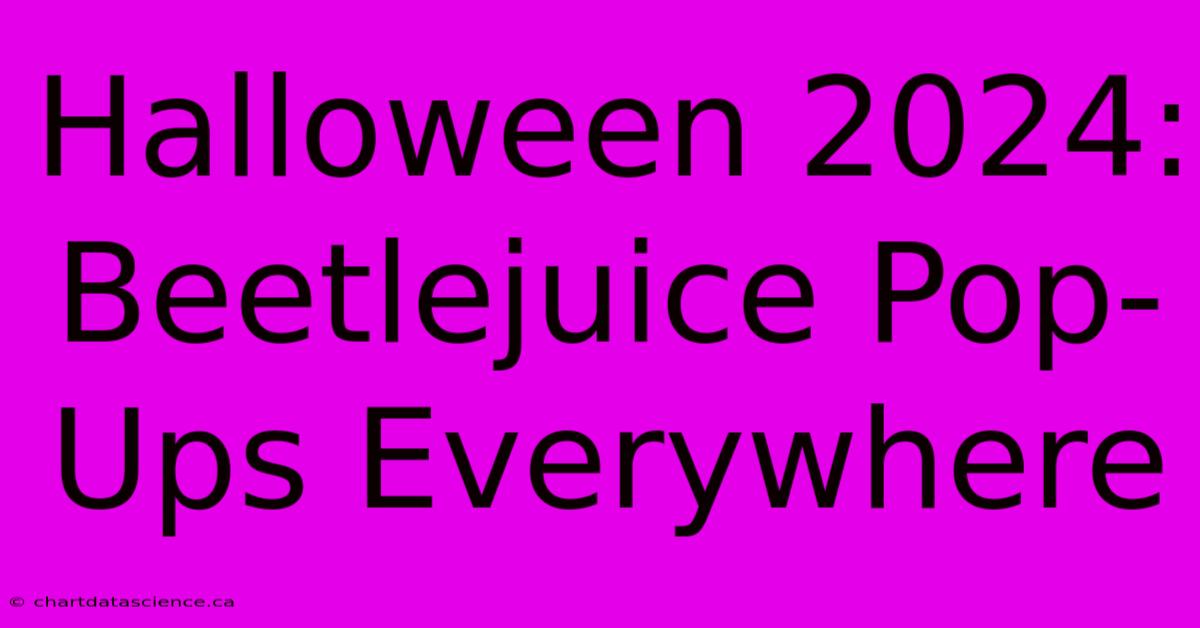 Halloween 2024: Beetlejuice Pop-Ups Everywhere