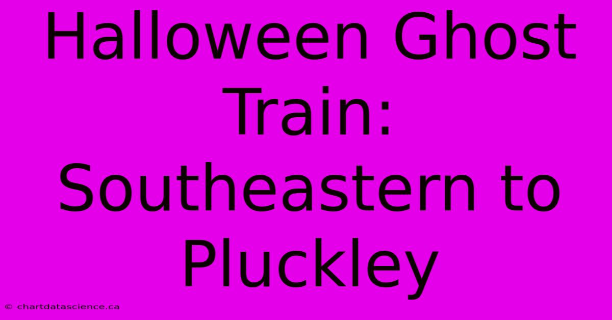 Halloween Ghost Train: Southeastern To Pluckley