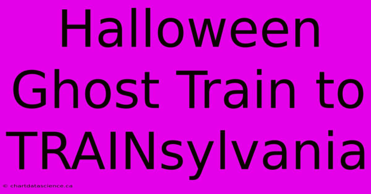 Halloween Ghost Train To TRAINsylvania