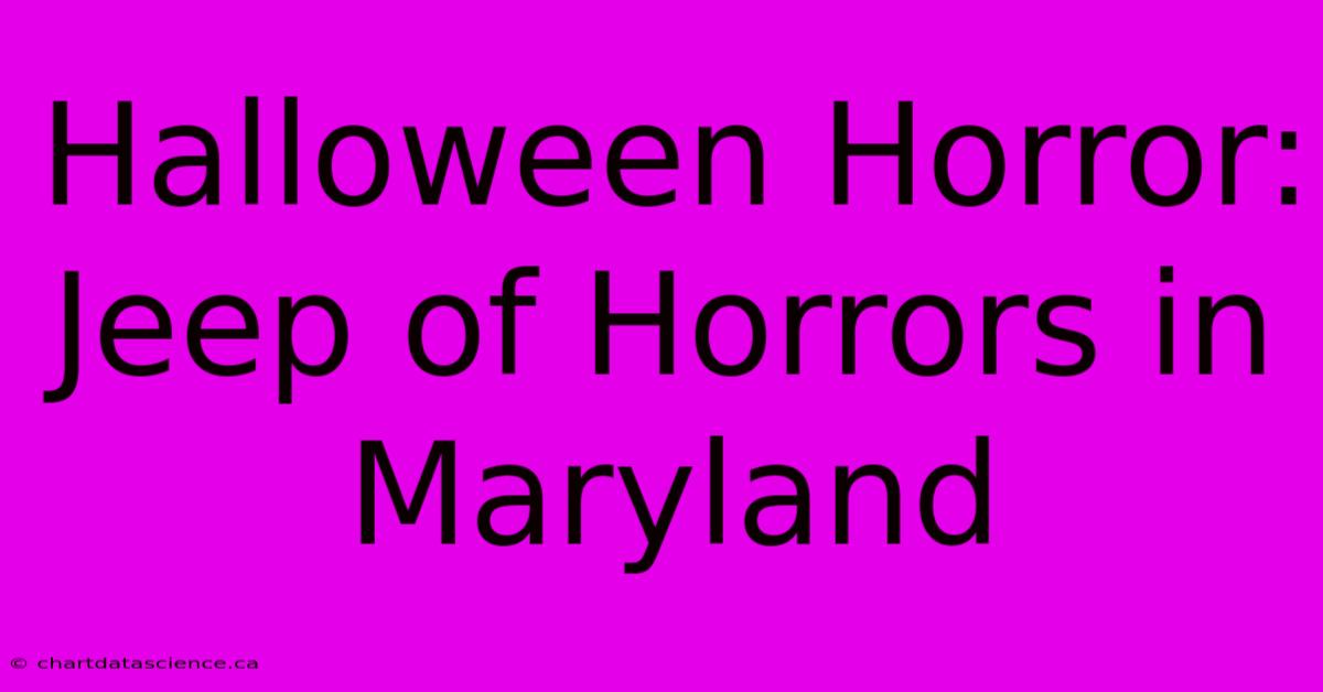 Halloween Horror: Jeep Of Horrors In Maryland 