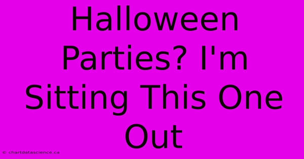 Halloween Parties? I'm Sitting This One Out