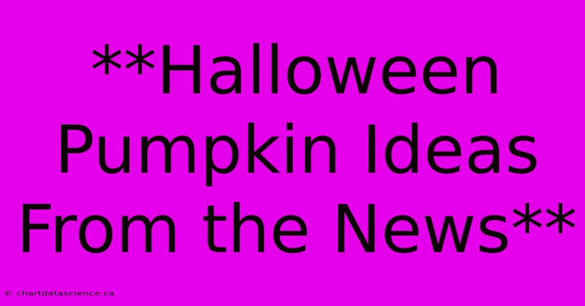 **Halloween Pumpkin Ideas From The News**