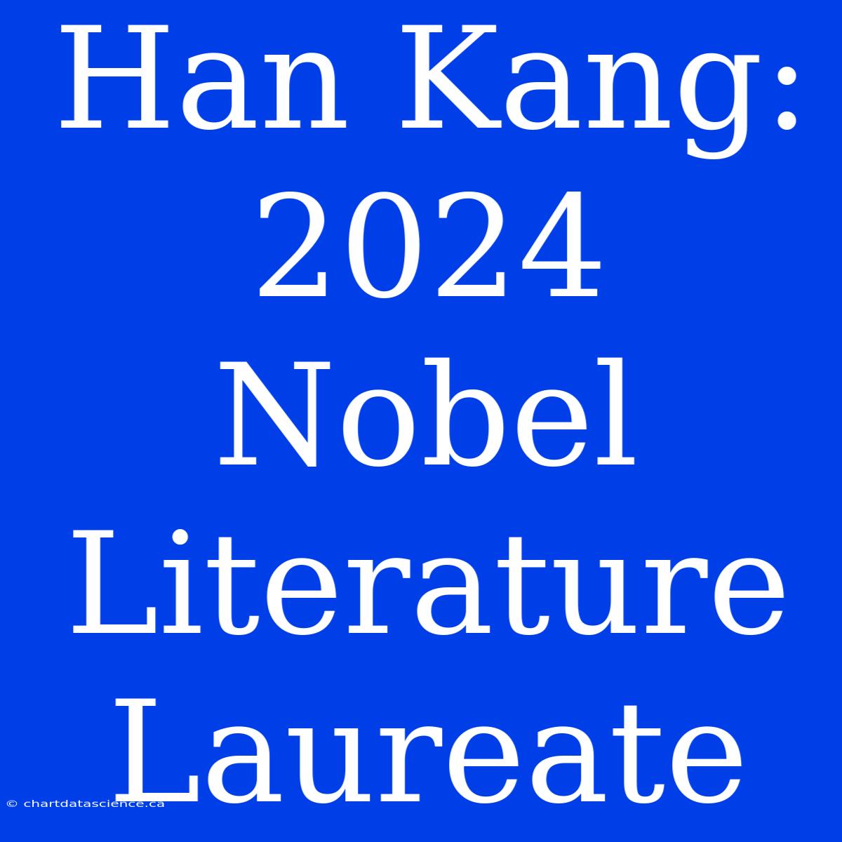 Han Kang: 2024 Nobel Literature Laureate