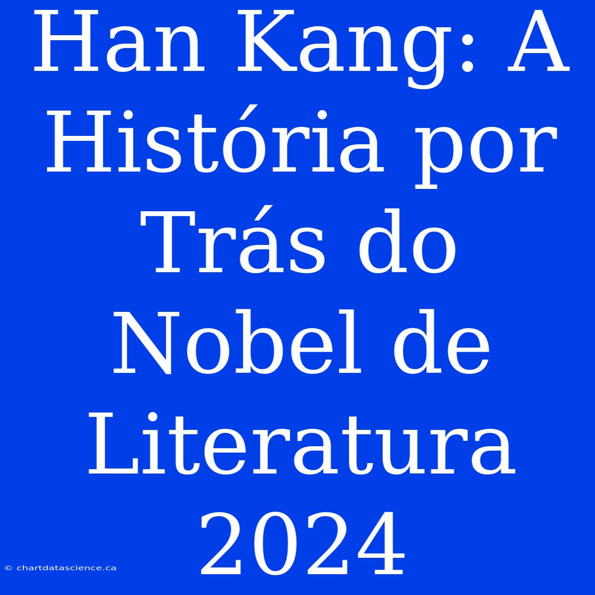 Han Kang: A História Por Trás Do Nobel De Literatura 2024