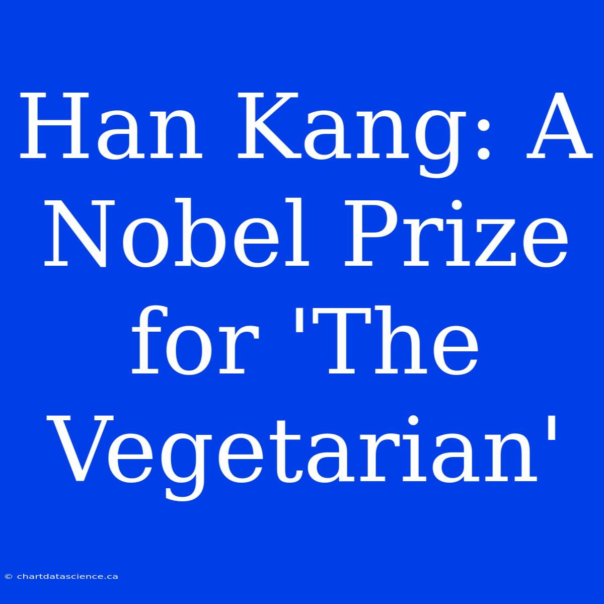 Han Kang: A Nobel Prize For 'The Vegetarian'