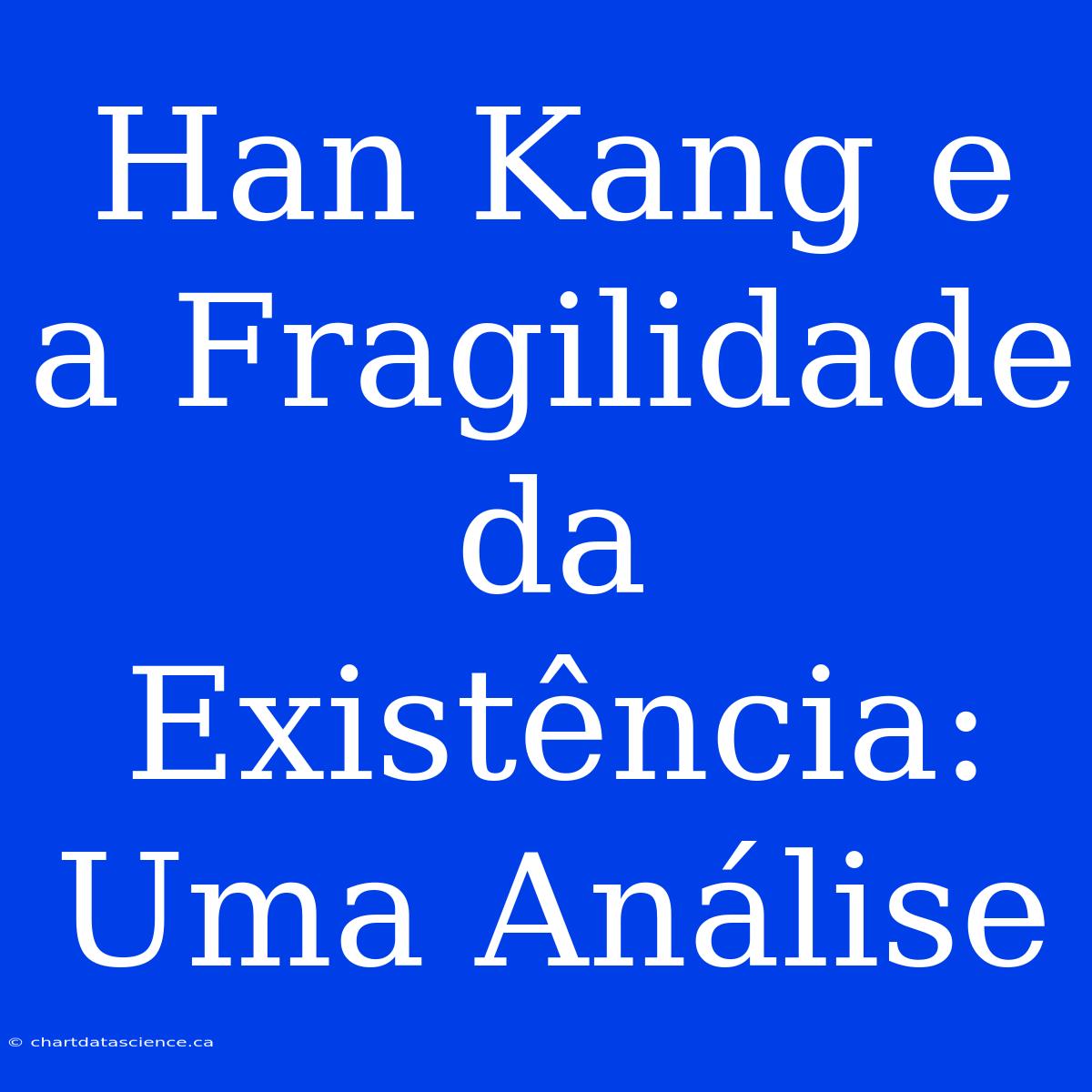 Han Kang E A Fragilidade Da Existência: Uma Análise