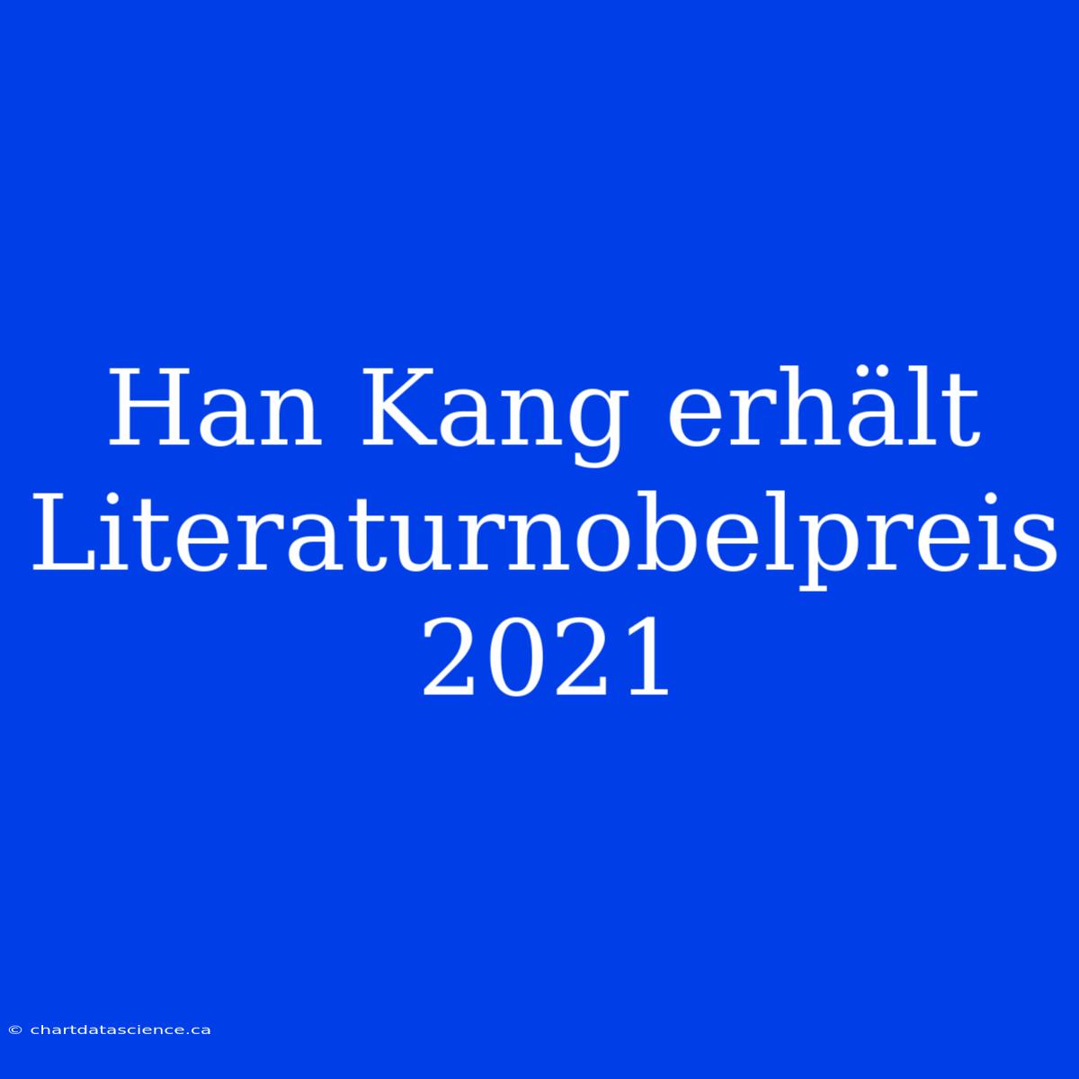 Han Kang Erhält Literaturnobelpreis 2021