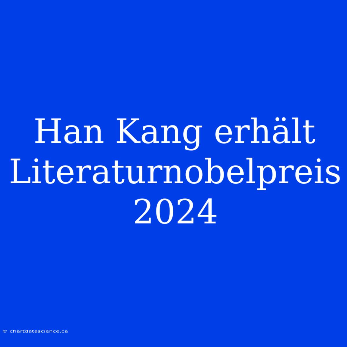 Han Kang Erhält Literaturnobelpreis 2024