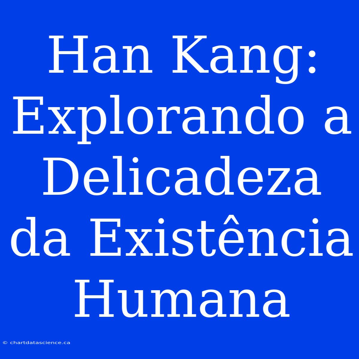 Han Kang: Explorando A Delicadeza Da Existência Humana