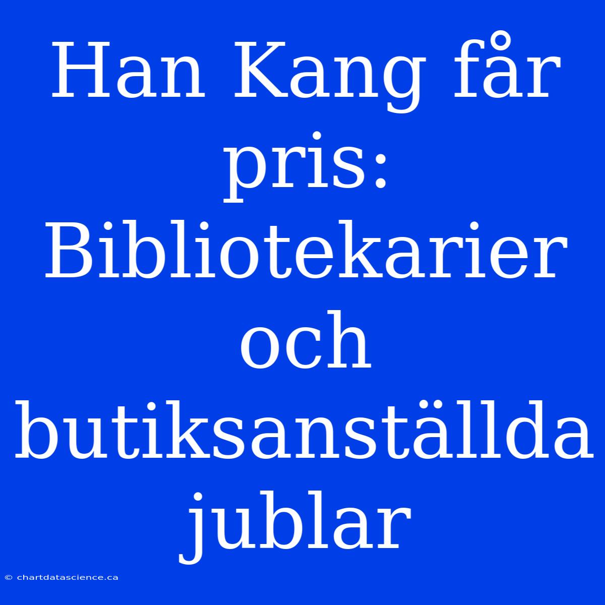 Han Kang Får Pris: Bibliotekarier Och Butiksanställda Jublar