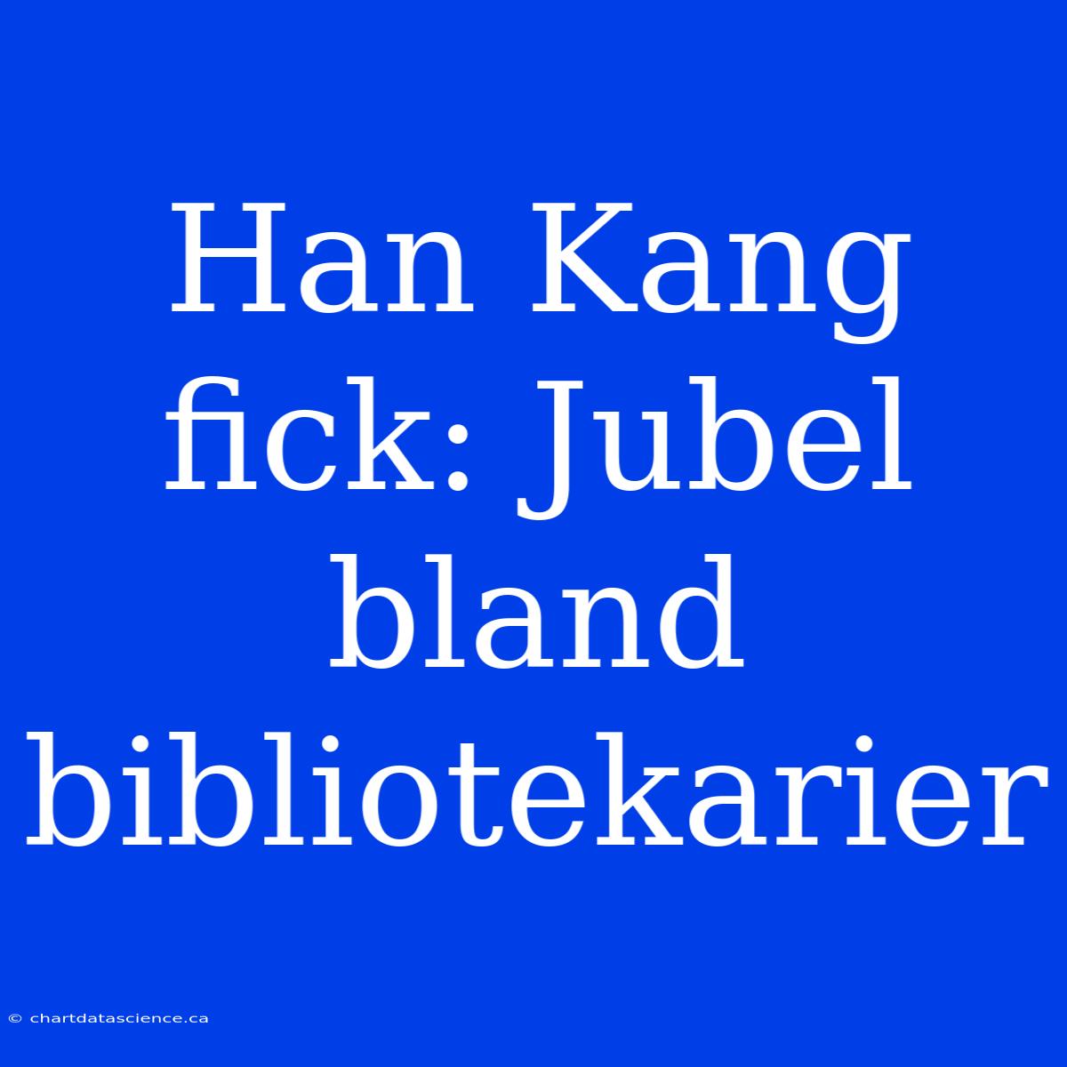 Han Kang Fick: Jubel Bland Bibliotekarier