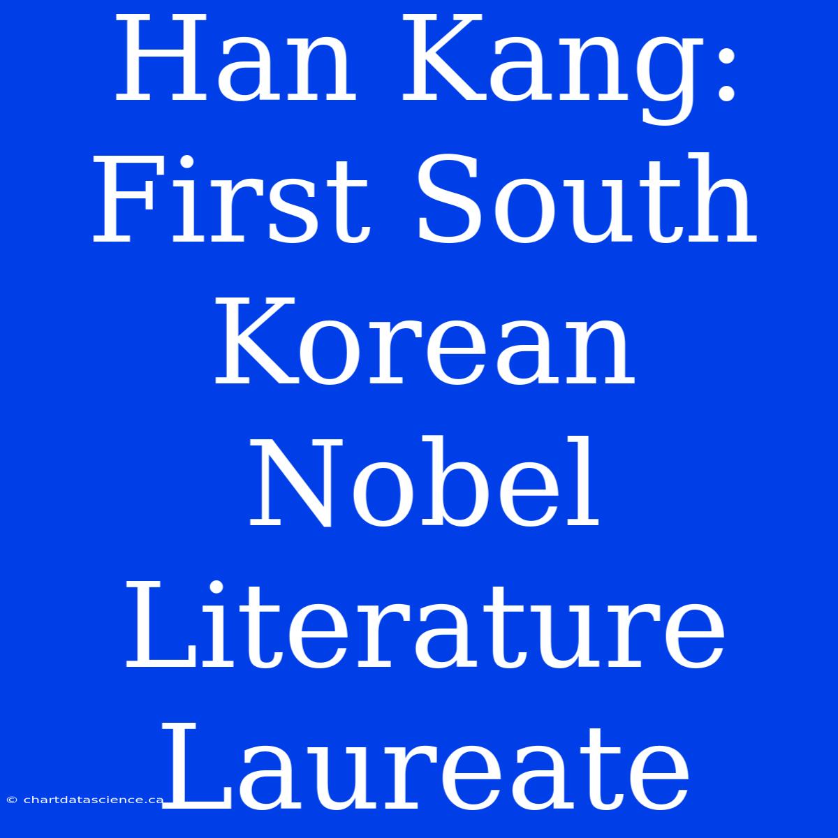 Han Kang: First South Korean Nobel Literature Laureate