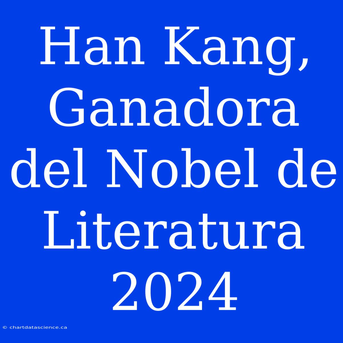 Han Kang, Ganadora Del Nobel De Literatura 2024