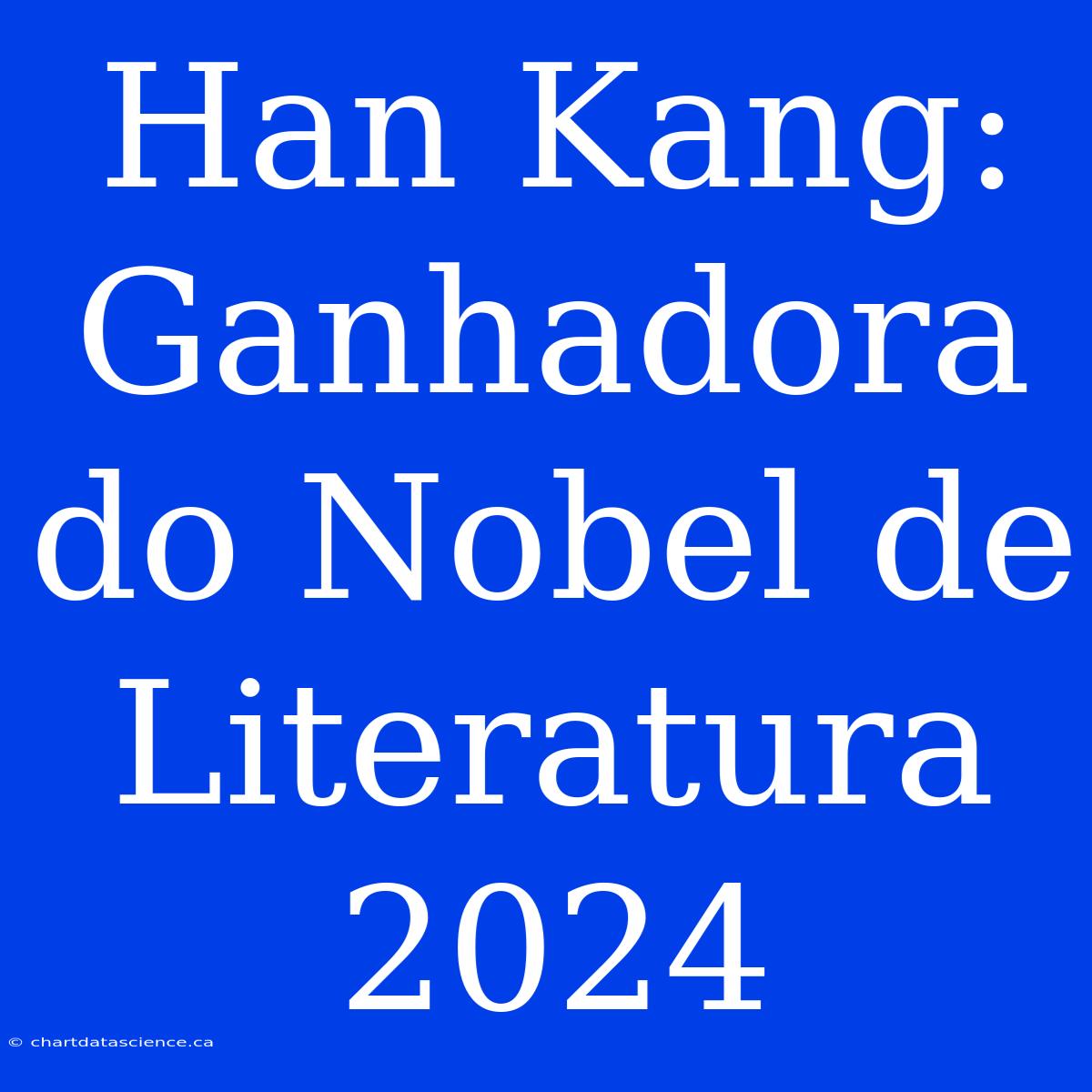 Han Kang: Ganhadora Do Nobel De Literatura 2024