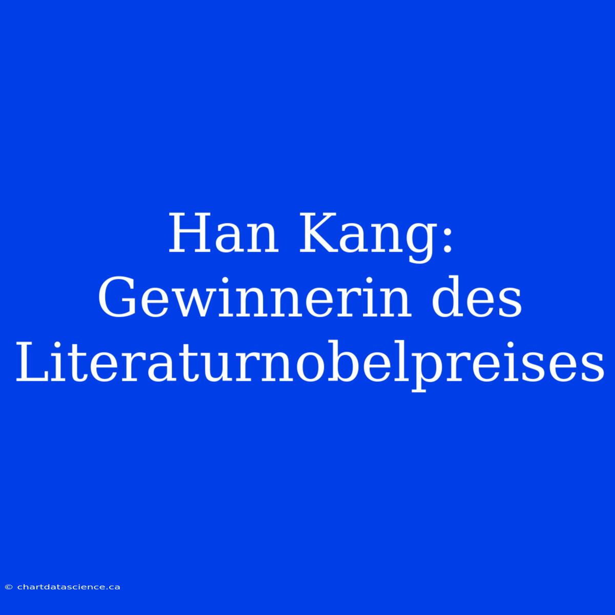 Han Kang: Gewinnerin Des Literaturnobelpreises