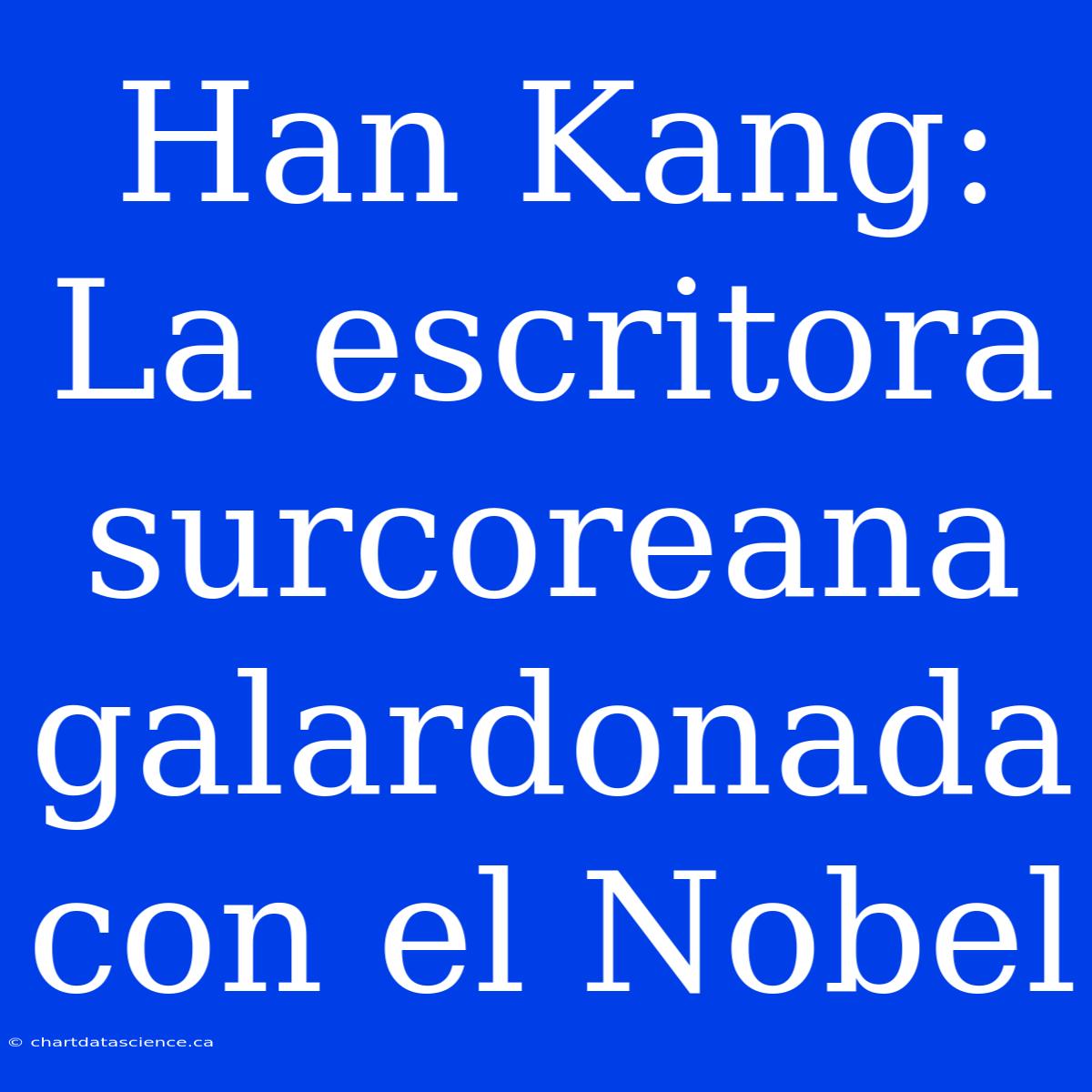 Han Kang: La Escritora Surcoreana Galardonada Con El Nobel