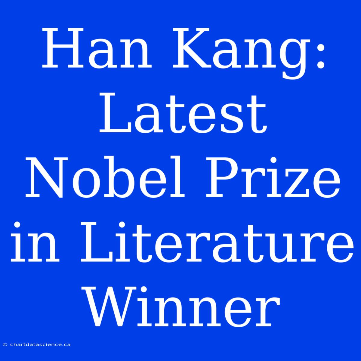 Han Kang: Latest Nobel Prize In Literature Winner