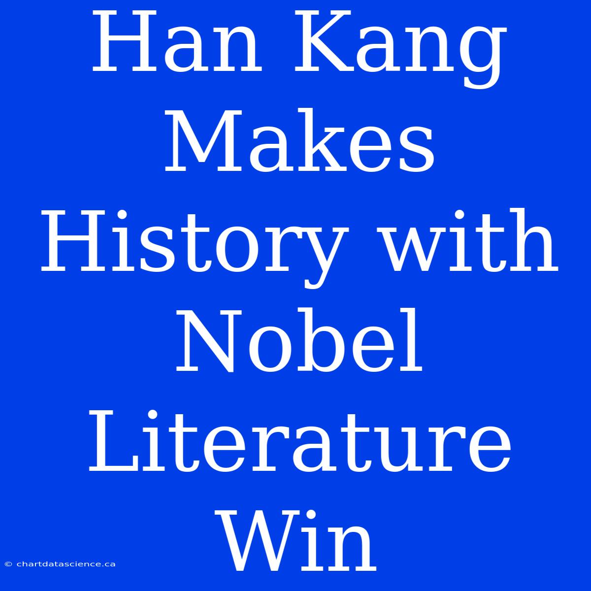 Han Kang Makes History With Nobel Literature Win