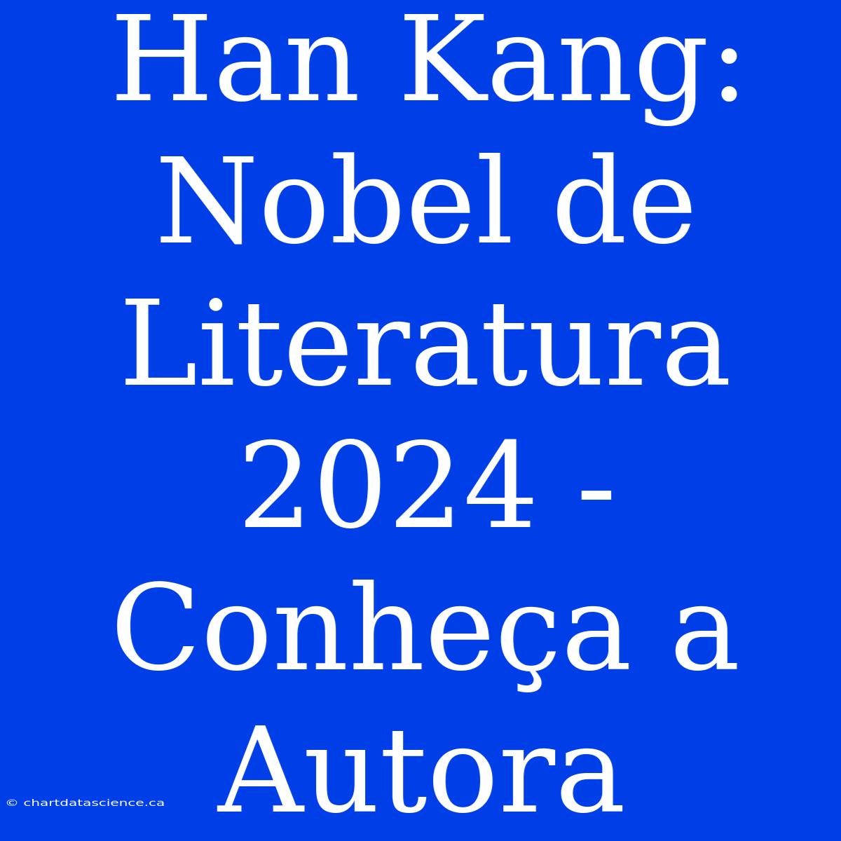 Han Kang: Nobel De Literatura 2024 - Conheça A Autora