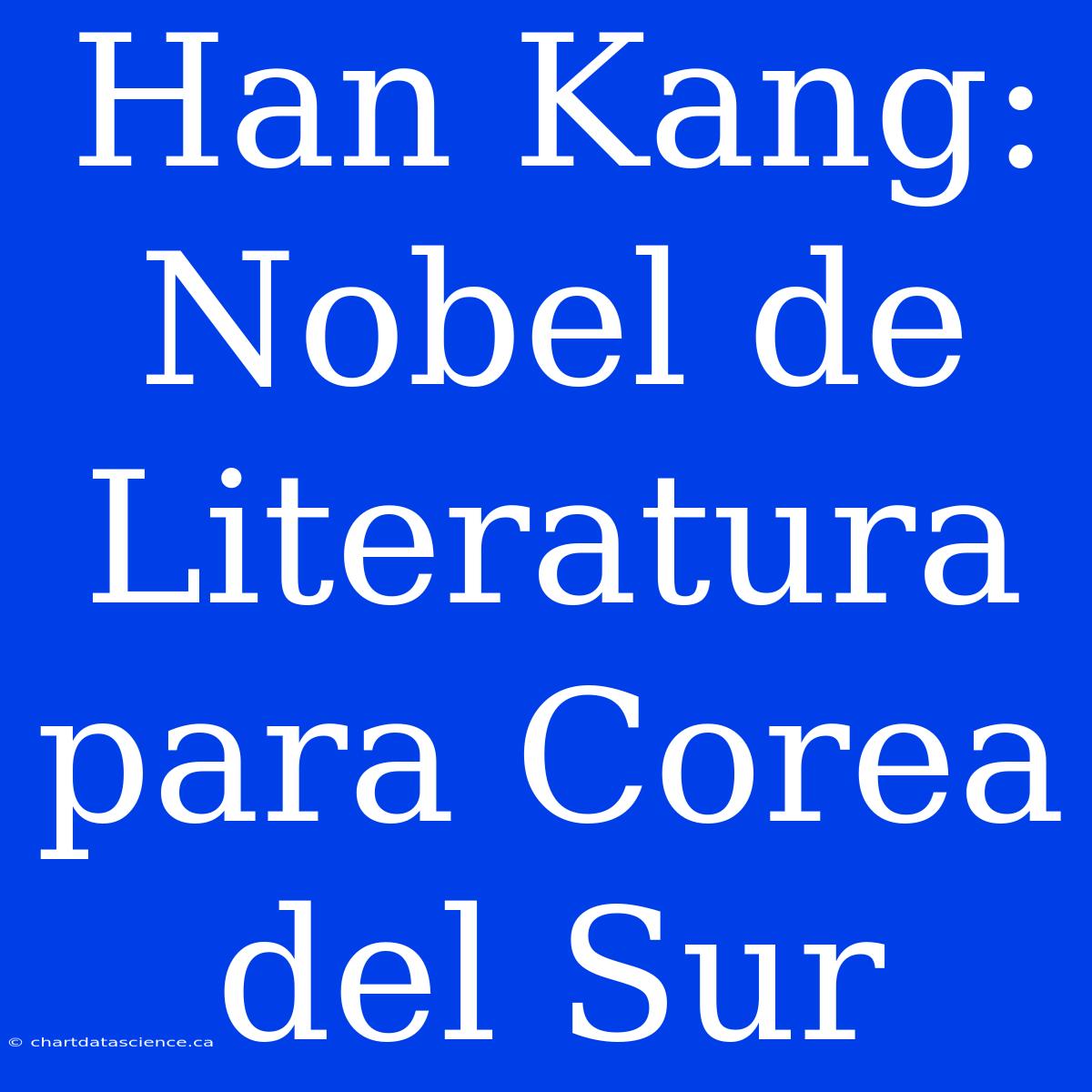 Han Kang: Nobel De Literatura Para Corea Del Sur