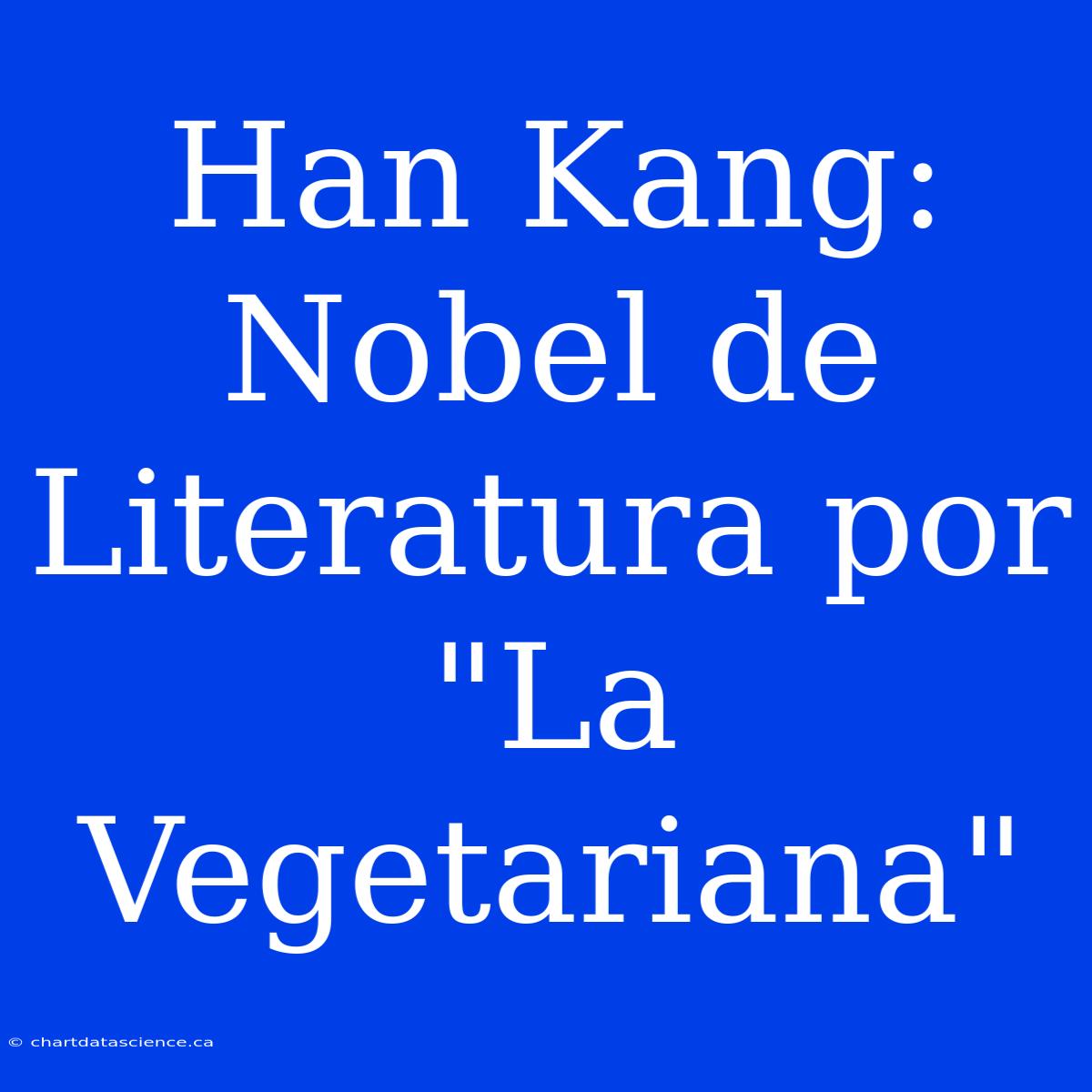 Han Kang: Nobel De Literatura Por 