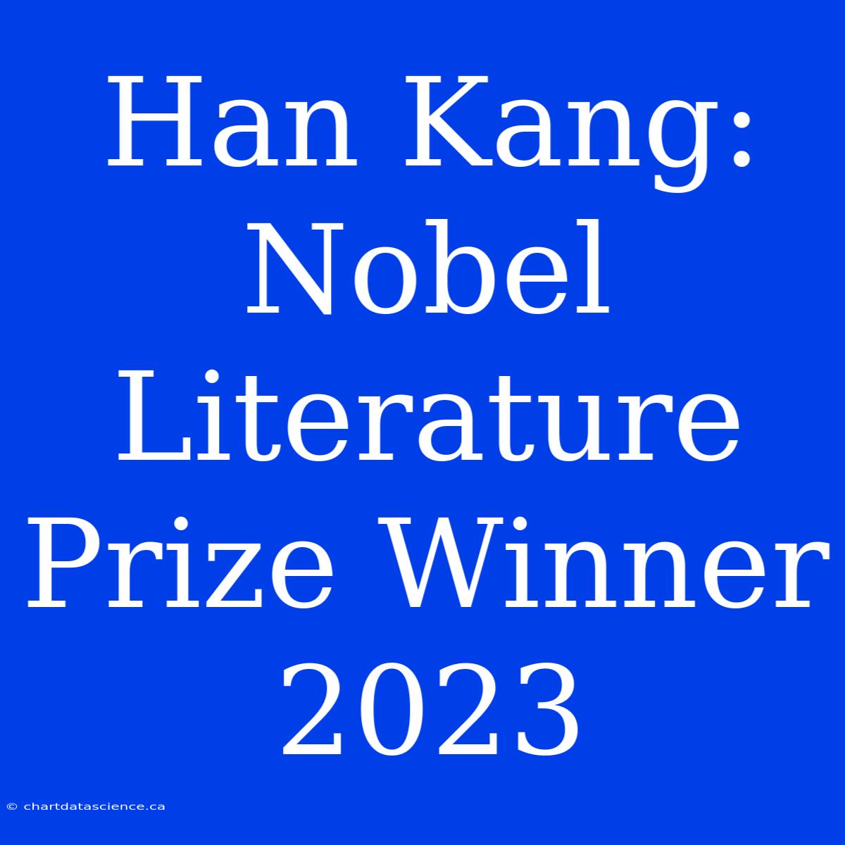 Han Kang: Nobel Literature Prize Winner 2023