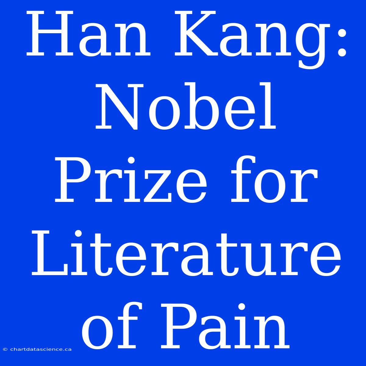 Han Kang: Nobel Prize For Literature Of Pain