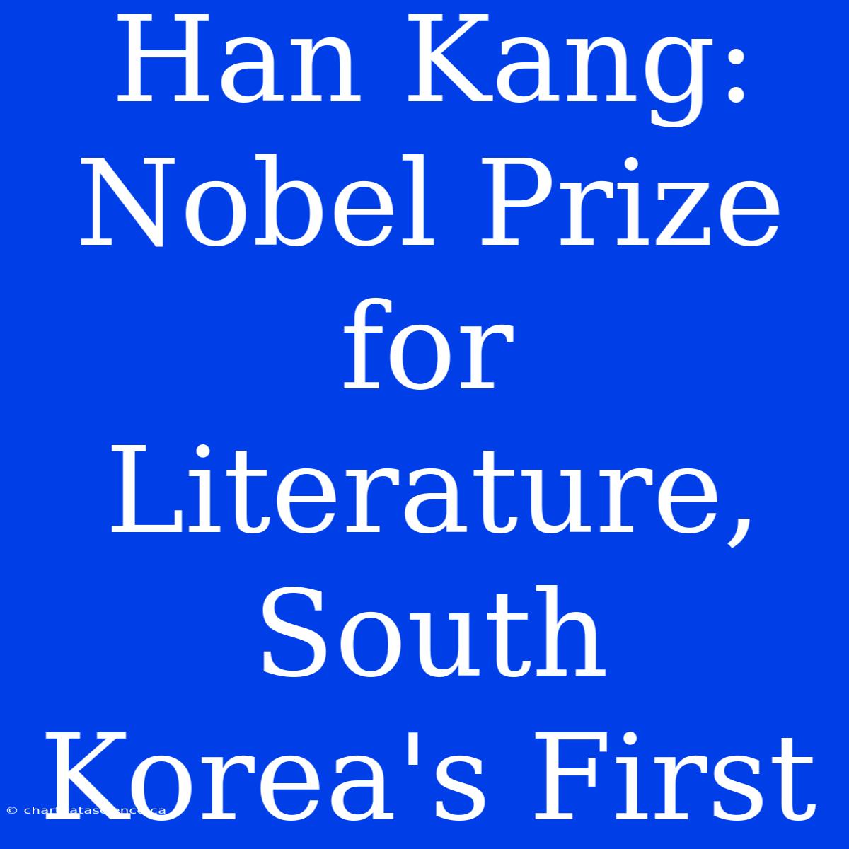 Han Kang: Nobel Prize For Literature, South Korea's First