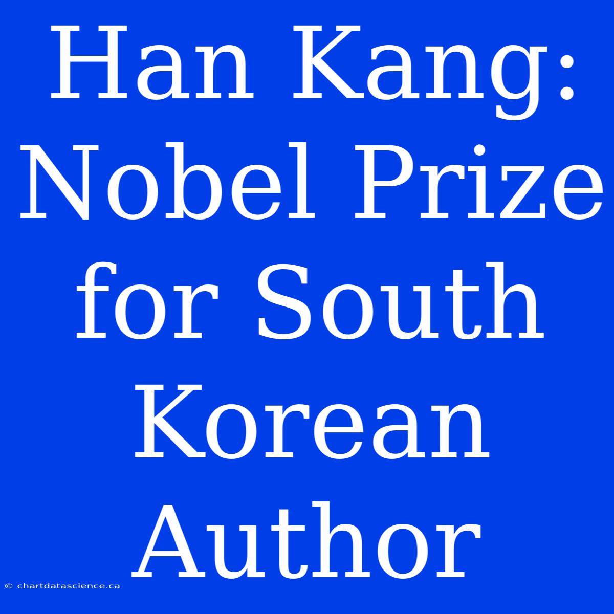 Han Kang: Nobel Prize For South Korean Author