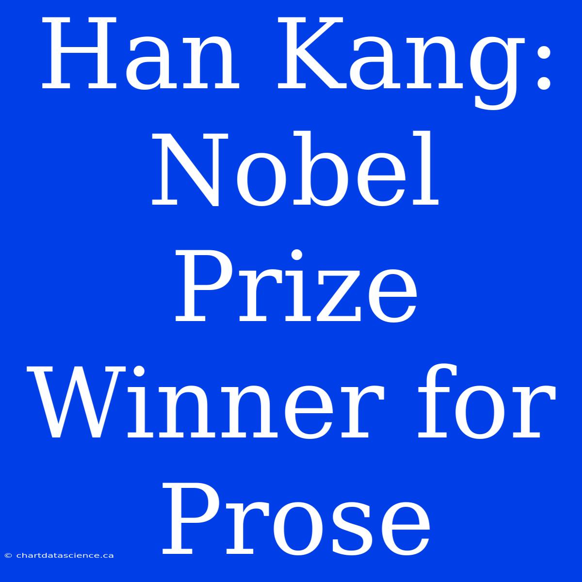 Han Kang: Nobel Prize Winner For Prose