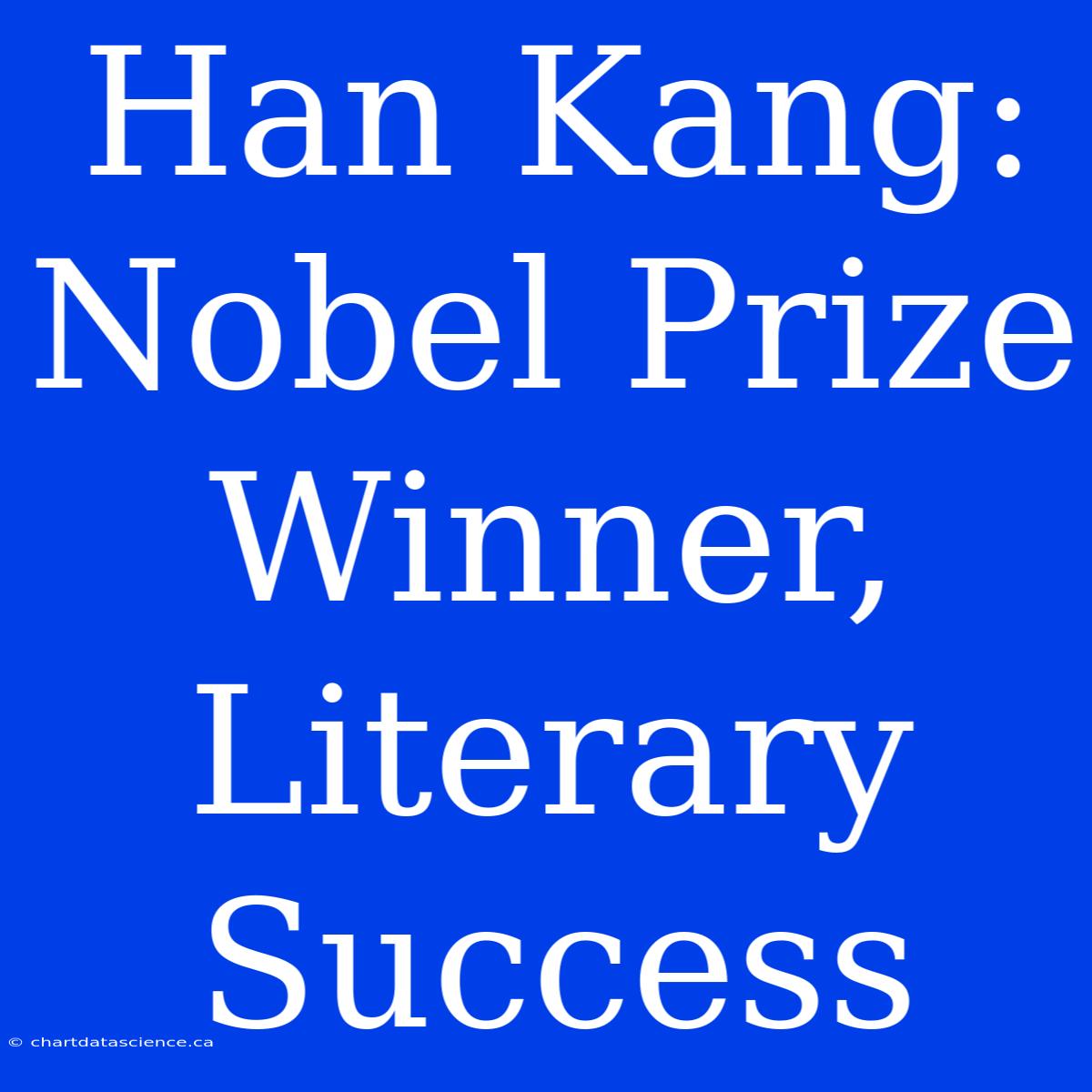 Han Kang: Nobel Prize Winner,  Literary Success