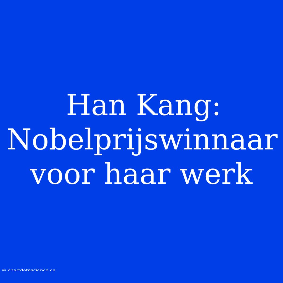 Han Kang: Nobelprijswinnaar Voor Haar Werk