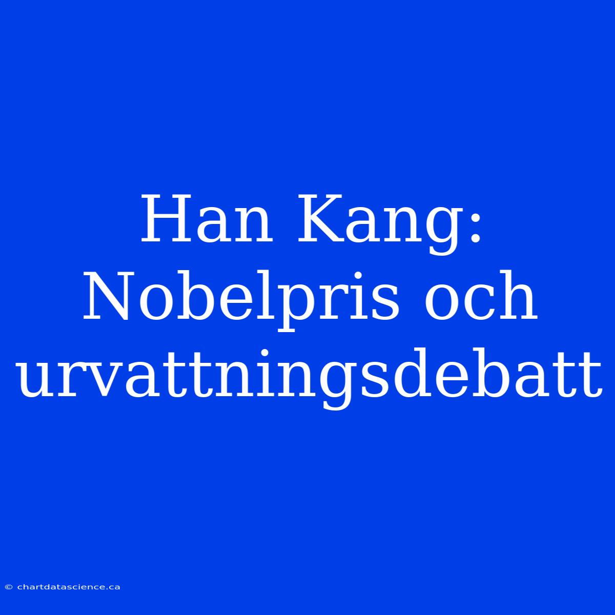 Han Kang: Nobelpris Och Urvattningsdebatt