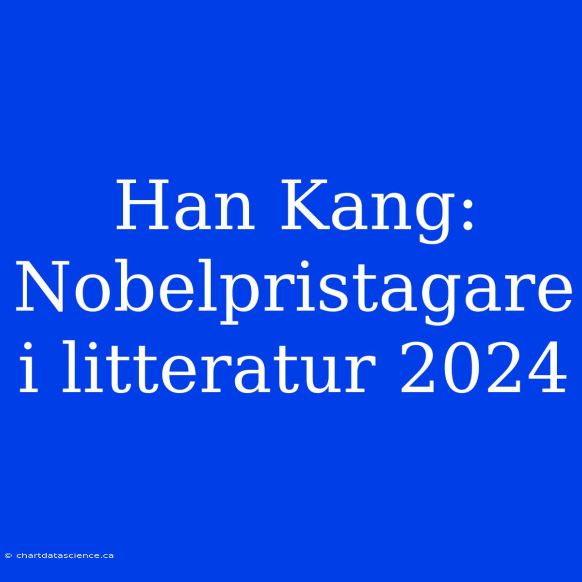 Han Kang: Nobelpristagare I Litteratur 2024