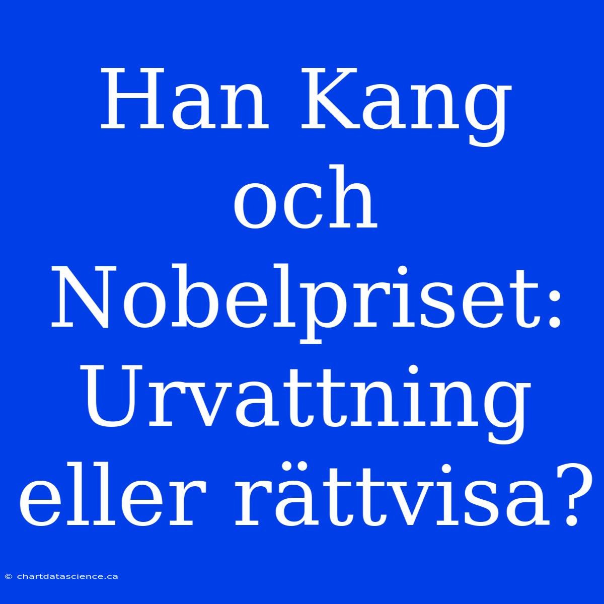 Han Kang Och Nobelpriset: Urvattning Eller Rättvisa?