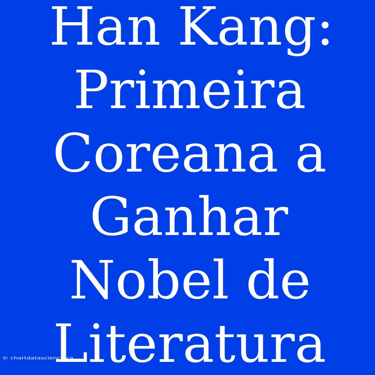 Han Kang: Primeira Coreana A Ganhar Nobel De Literatura