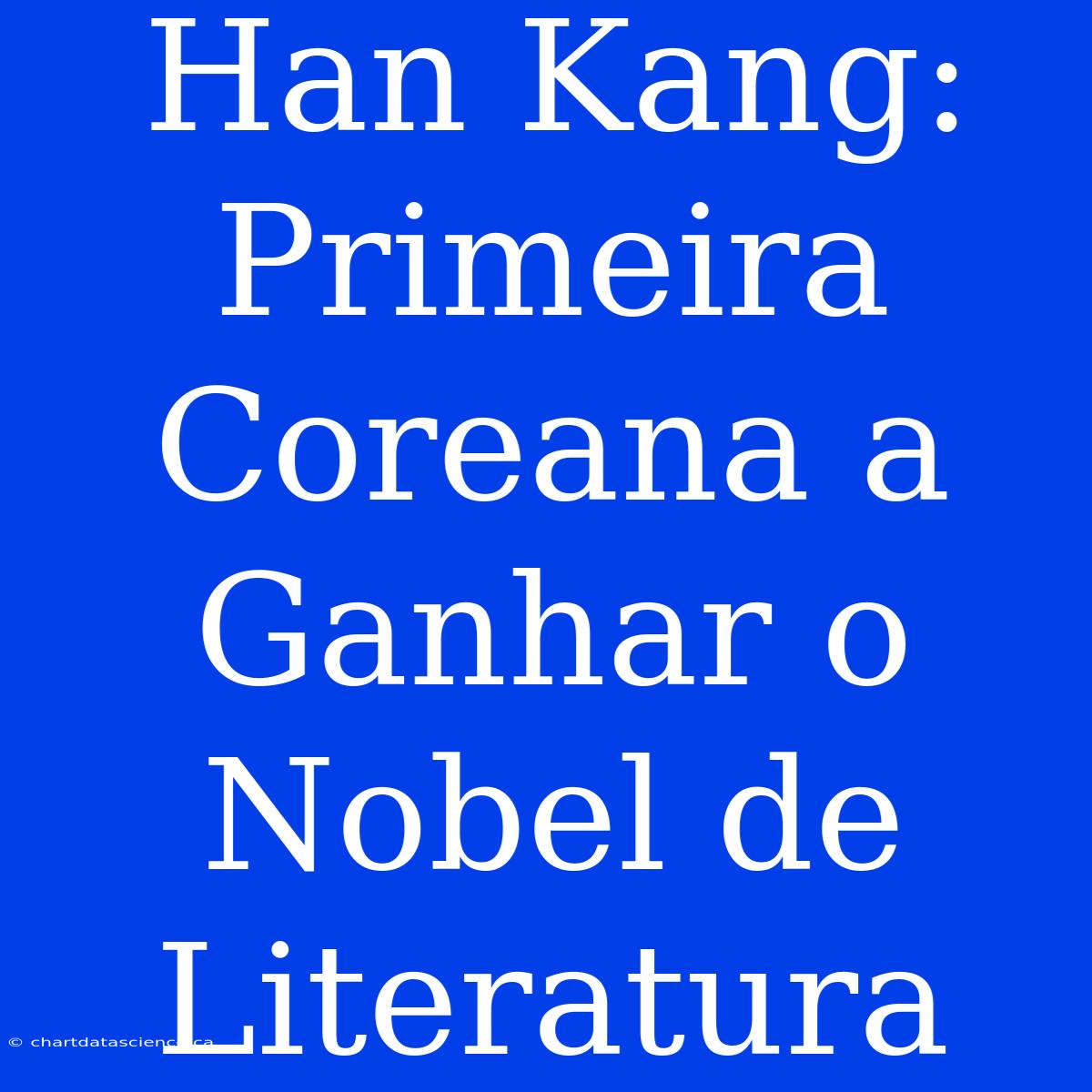 Han Kang: Primeira Coreana A Ganhar O Nobel De Literatura