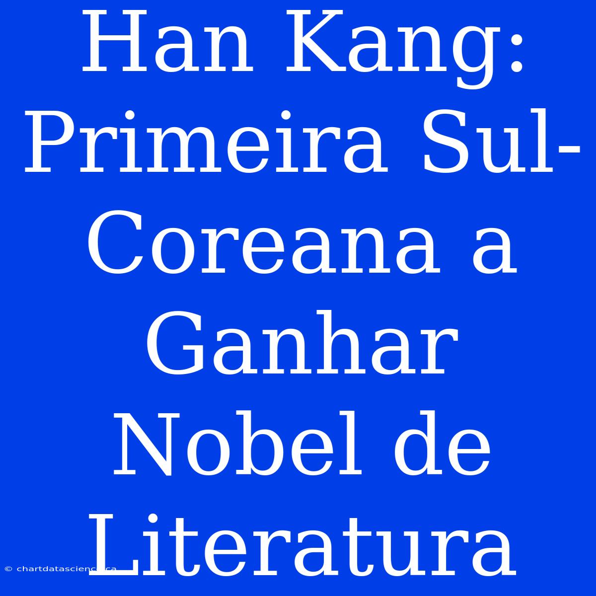 Han Kang: Primeira Sul-Coreana A Ganhar Nobel De Literatura