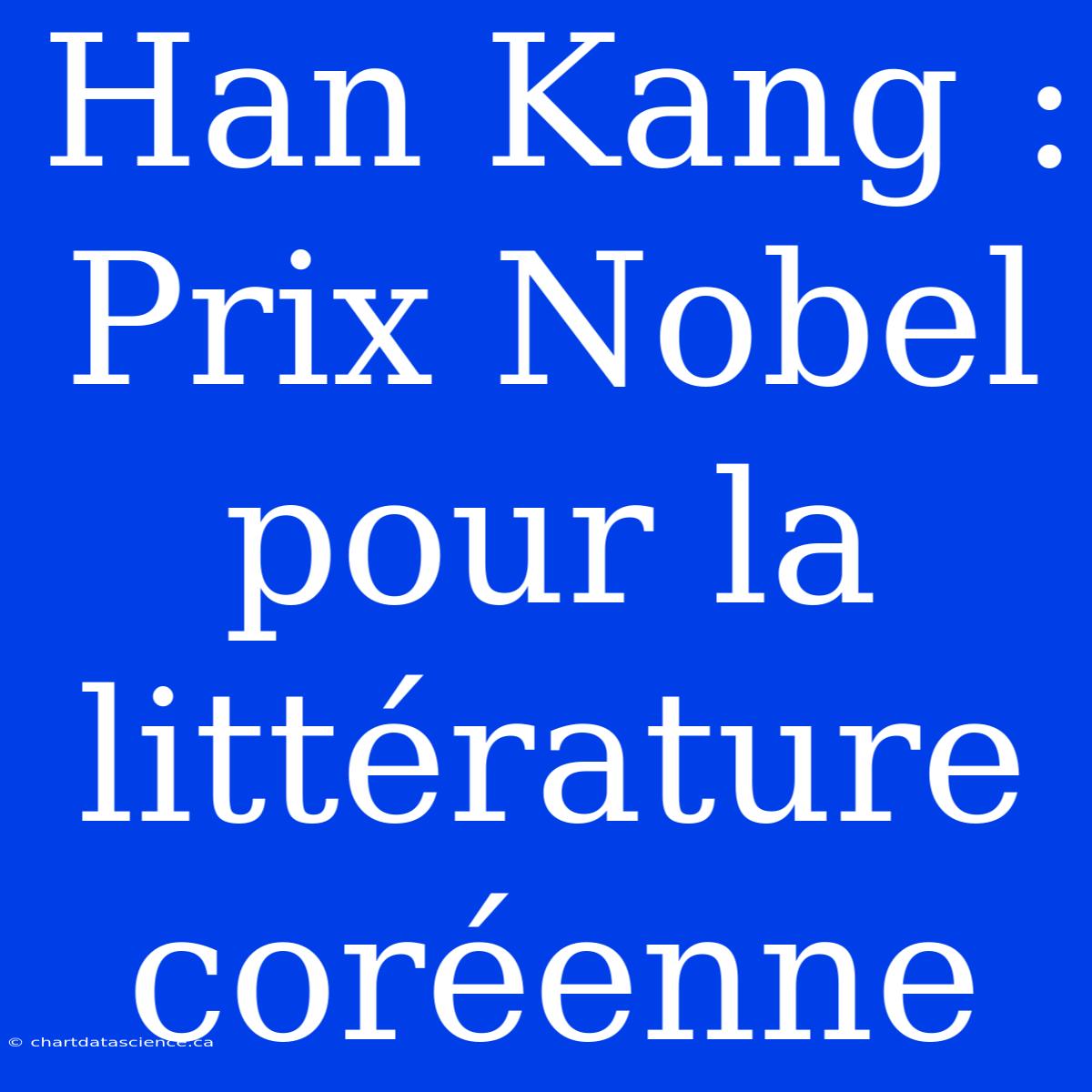 Han Kang : Prix Nobel Pour La Littérature Coréenne